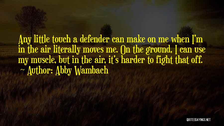 Abby Wambach Quotes: Any Little Touch A Defender Can Make On Me When I'm In The Air Literally Moves Me. On The Ground,