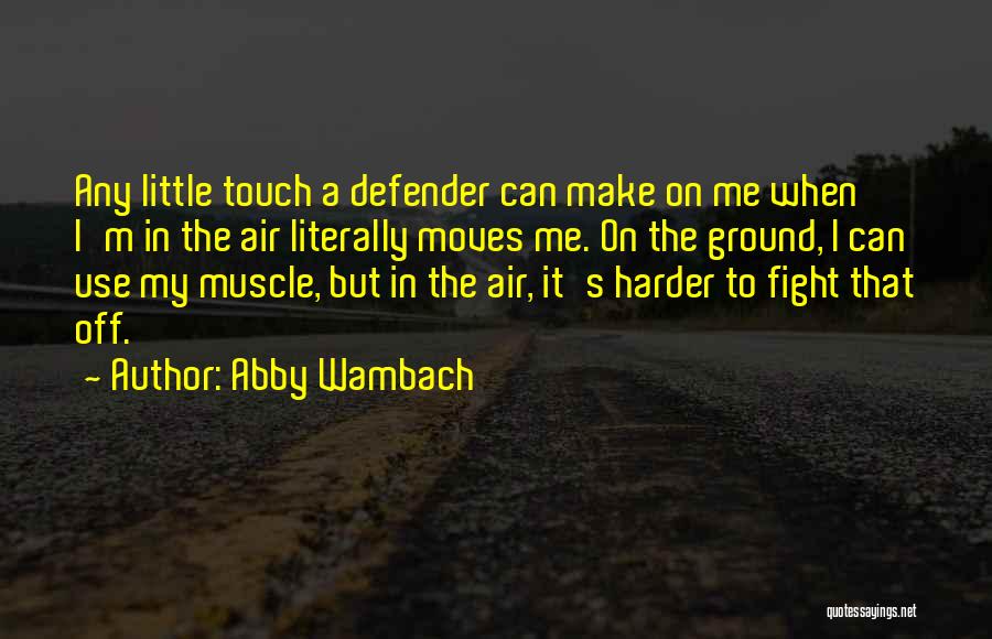 Abby Wambach Quotes: Any Little Touch A Defender Can Make On Me When I'm In The Air Literally Moves Me. On The Ground,