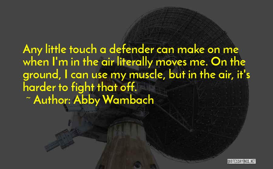 Abby Wambach Quotes: Any Little Touch A Defender Can Make On Me When I'm In The Air Literally Moves Me. On The Ground,