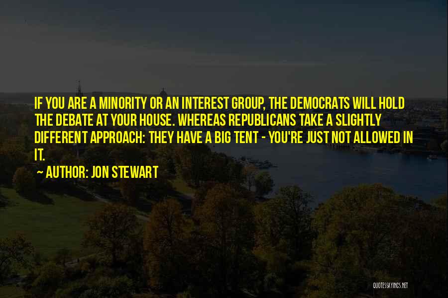 Jon Stewart Quotes: If You Are A Minority Or An Interest Group, The Democrats Will Hold The Debate At Your House. Whereas Republicans