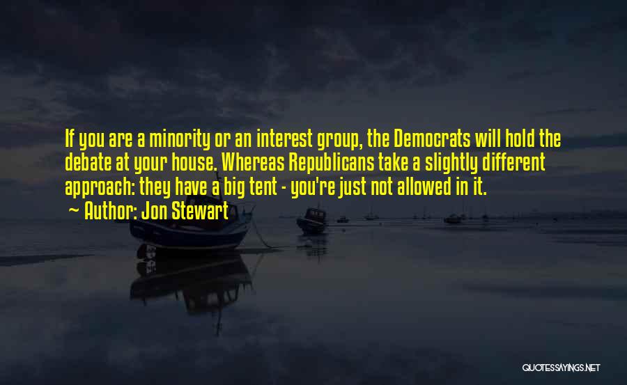 Jon Stewart Quotes: If You Are A Minority Or An Interest Group, The Democrats Will Hold The Debate At Your House. Whereas Republicans