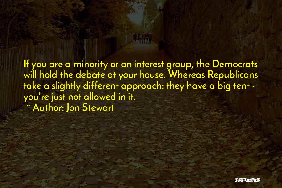 Jon Stewart Quotes: If You Are A Minority Or An Interest Group, The Democrats Will Hold The Debate At Your House. Whereas Republicans