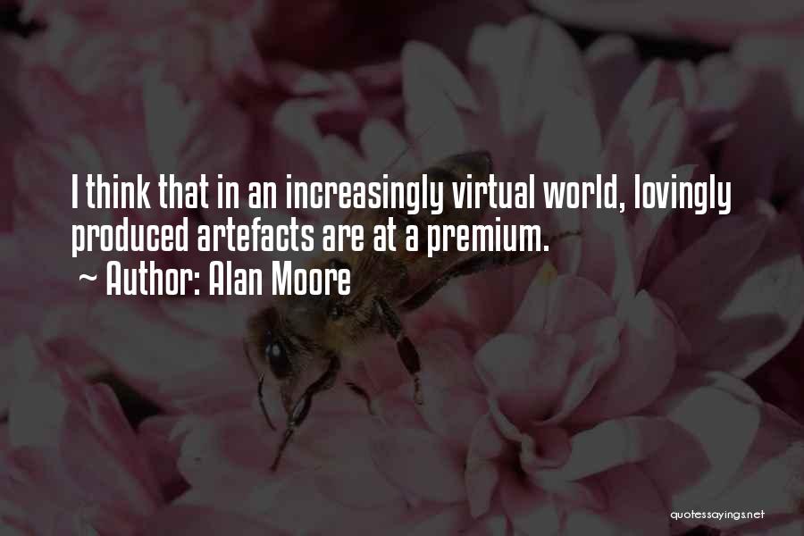 Alan Moore Quotes: I Think That In An Increasingly Virtual World, Lovingly Produced Artefacts Are At A Premium.