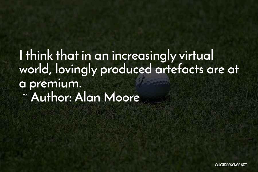 Alan Moore Quotes: I Think That In An Increasingly Virtual World, Lovingly Produced Artefacts Are At A Premium.