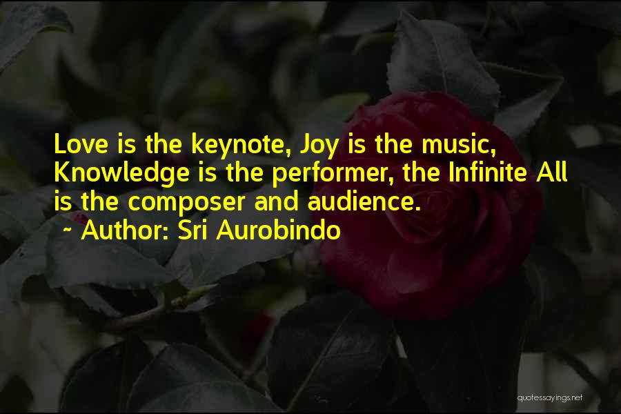 Sri Aurobindo Quotes: Love Is The Keynote, Joy Is The Music, Knowledge Is The Performer, The Infinite All Is The Composer And Audience.