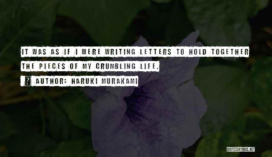 Haruki Murakami Quotes: It Was As If I Were Writing Letters To Hold Together The Pieces Of My Crumbling Life.