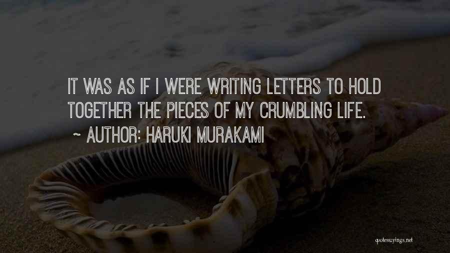 Haruki Murakami Quotes: It Was As If I Were Writing Letters To Hold Together The Pieces Of My Crumbling Life.