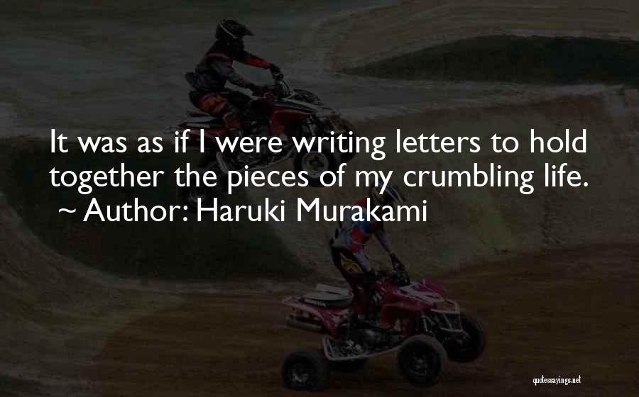 Haruki Murakami Quotes: It Was As If I Were Writing Letters To Hold Together The Pieces Of My Crumbling Life.