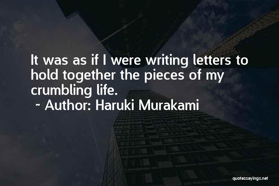 Haruki Murakami Quotes: It Was As If I Were Writing Letters To Hold Together The Pieces Of My Crumbling Life.