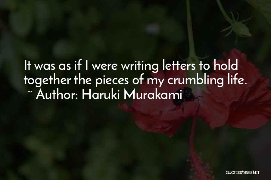 Haruki Murakami Quotes: It Was As If I Were Writing Letters To Hold Together The Pieces Of My Crumbling Life.