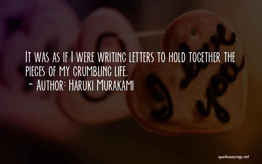 Haruki Murakami Quotes: It Was As If I Were Writing Letters To Hold Together The Pieces Of My Crumbling Life.