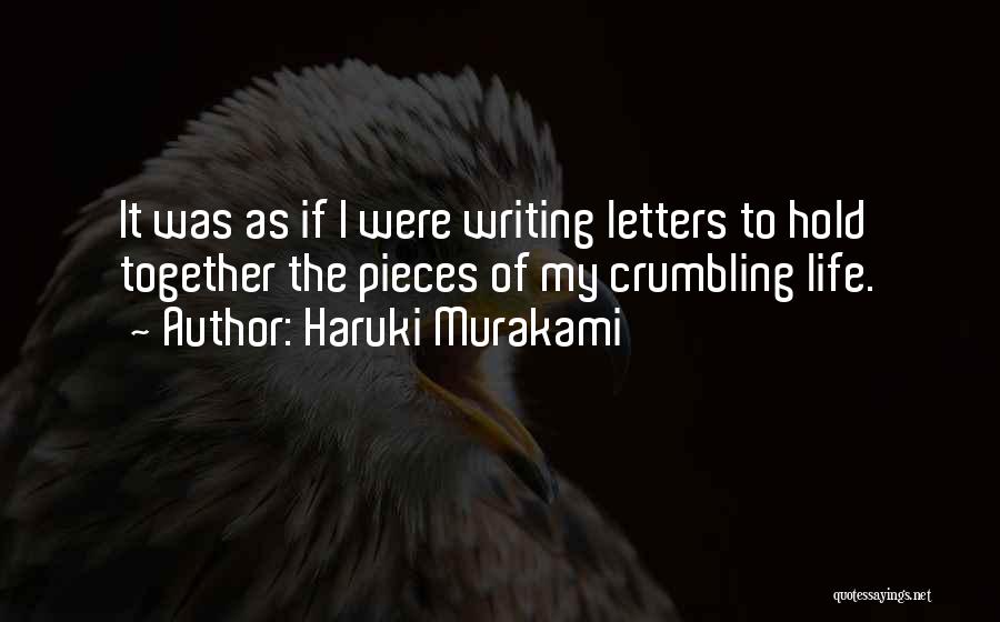 Haruki Murakami Quotes: It Was As If I Were Writing Letters To Hold Together The Pieces Of My Crumbling Life.