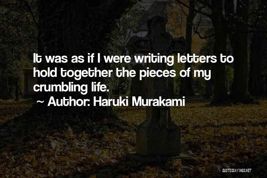 Haruki Murakami Quotes: It Was As If I Were Writing Letters To Hold Together The Pieces Of My Crumbling Life.