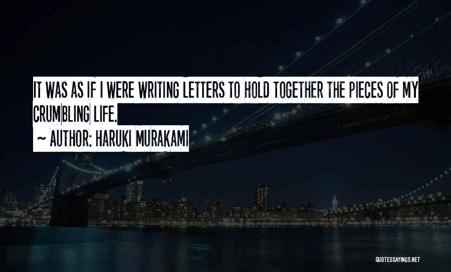 Haruki Murakami Quotes: It Was As If I Were Writing Letters To Hold Together The Pieces Of My Crumbling Life.