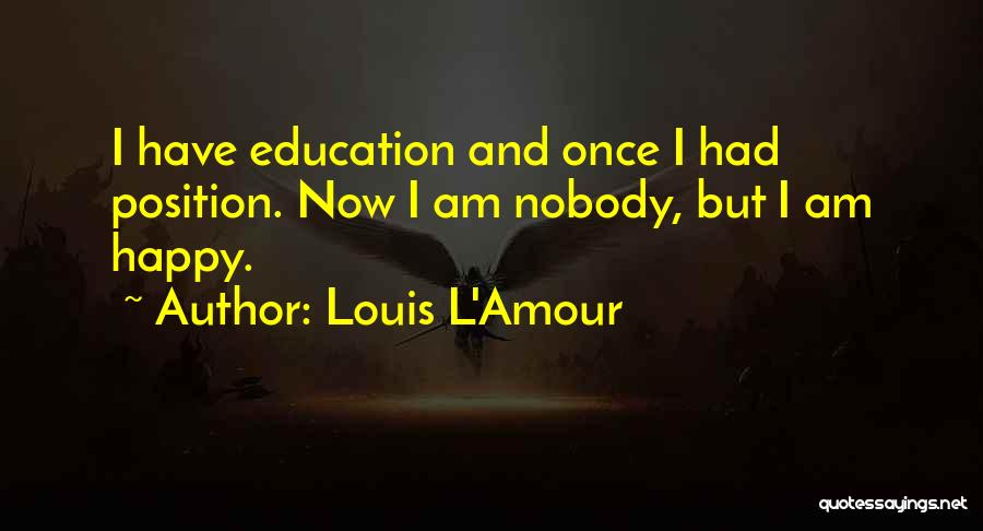 Louis L'Amour Quotes: I Have Education And Once I Had Position. Now I Am Nobody, But I Am Happy.