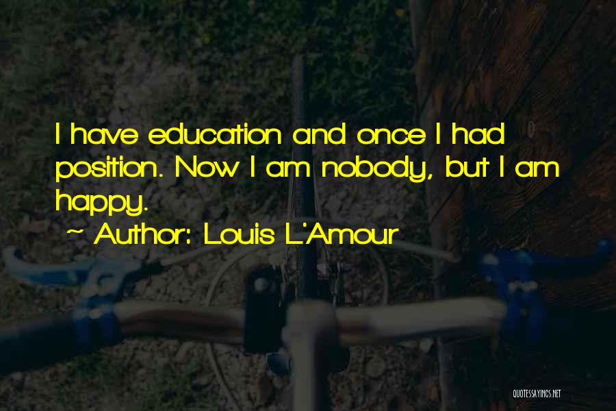 Louis L'Amour Quotes: I Have Education And Once I Had Position. Now I Am Nobody, But I Am Happy.