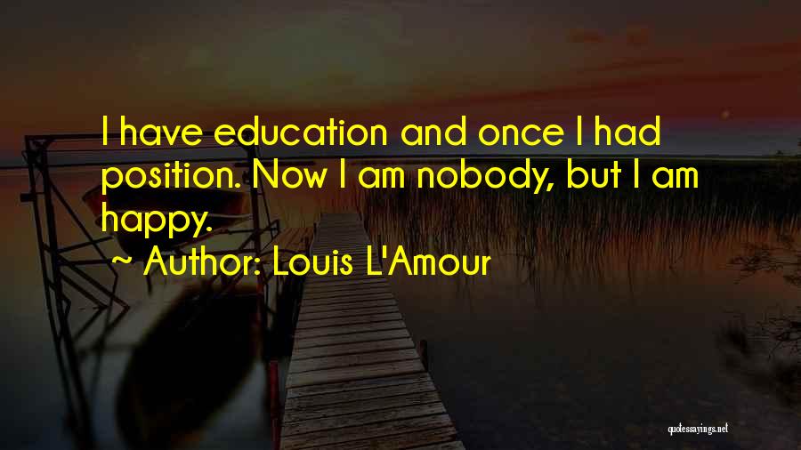 Louis L'Amour Quotes: I Have Education And Once I Had Position. Now I Am Nobody, But I Am Happy.