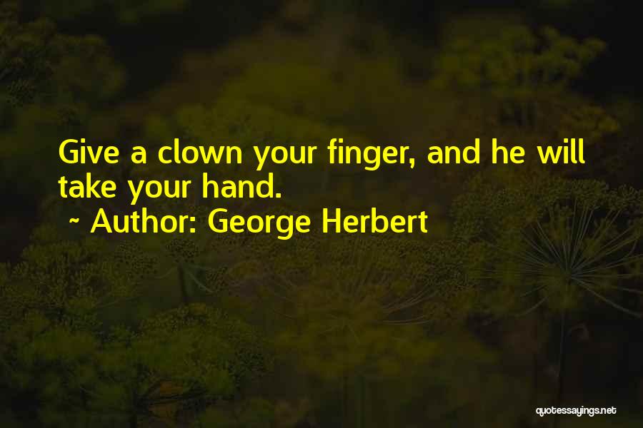 George Herbert Quotes: Give A Clown Your Finger, And He Will Take Your Hand.