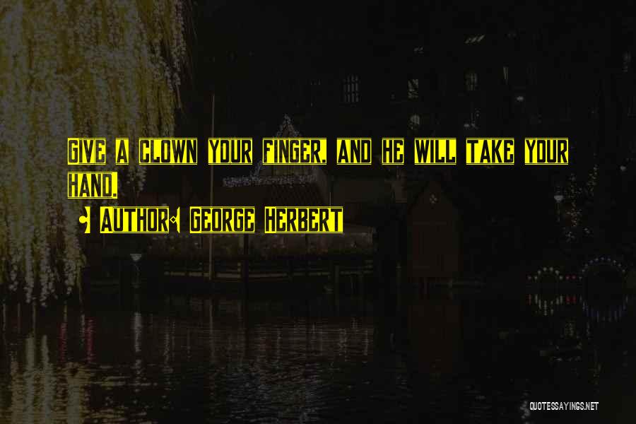 George Herbert Quotes: Give A Clown Your Finger, And He Will Take Your Hand.