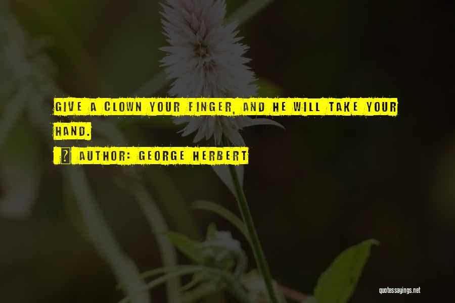 George Herbert Quotes: Give A Clown Your Finger, And He Will Take Your Hand.