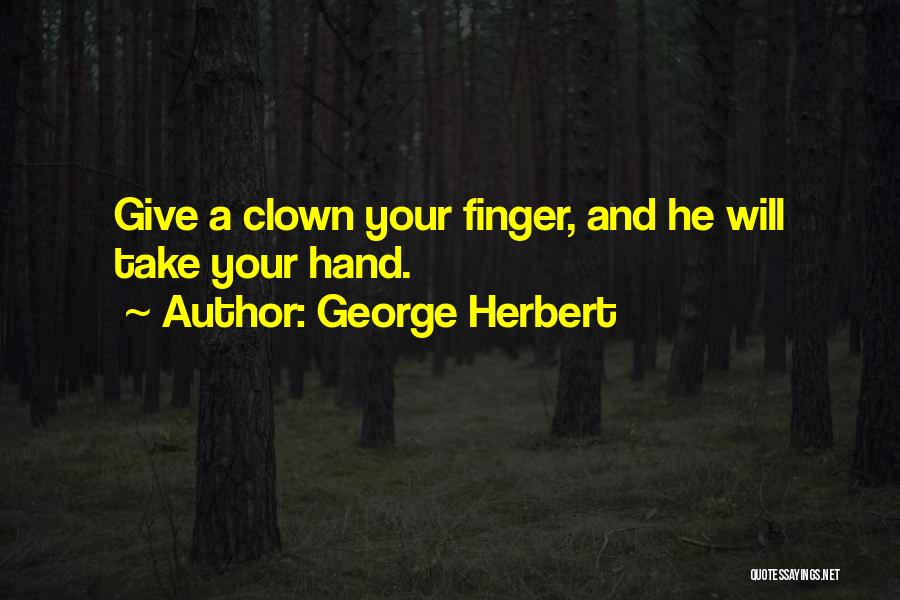 George Herbert Quotes: Give A Clown Your Finger, And He Will Take Your Hand.
