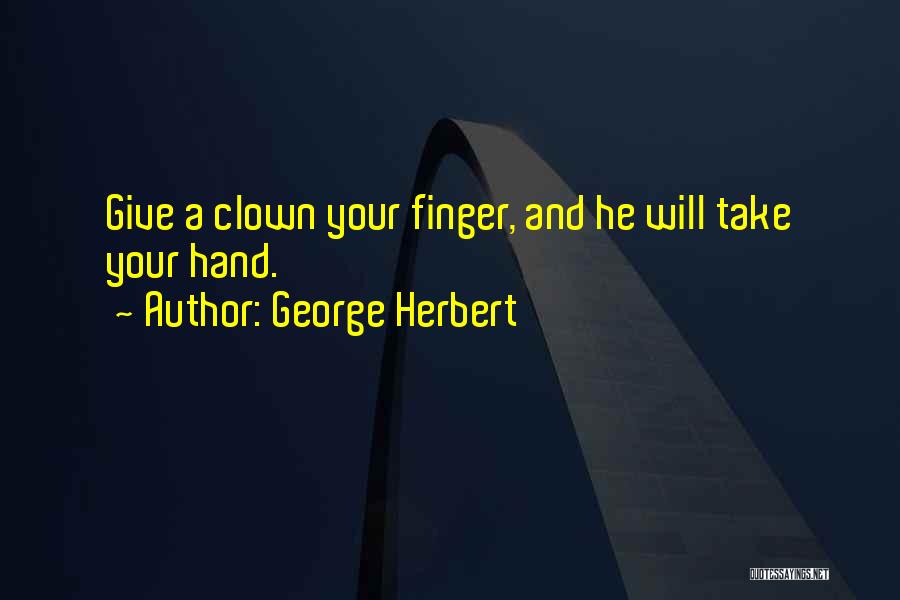 George Herbert Quotes: Give A Clown Your Finger, And He Will Take Your Hand.