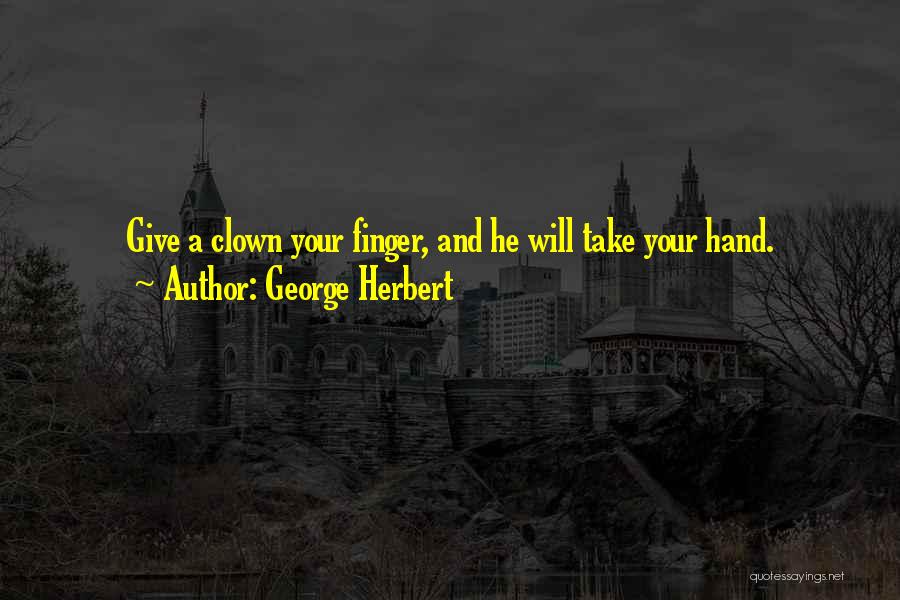 George Herbert Quotes: Give A Clown Your Finger, And He Will Take Your Hand.
