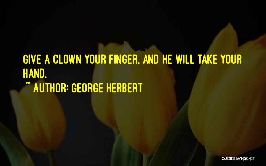 George Herbert Quotes: Give A Clown Your Finger, And He Will Take Your Hand.