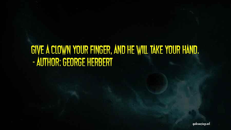 George Herbert Quotes: Give A Clown Your Finger, And He Will Take Your Hand.