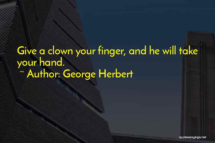 George Herbert Quotes: Give A Clown Your Finger, And He Will Take Your Hand.