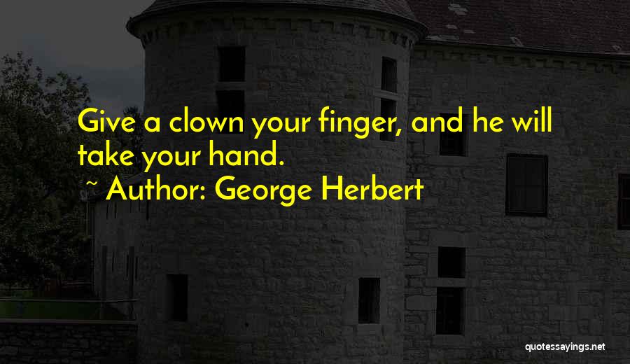 George Herbert Quotes: Give A Clown Your Finger, And He Will Take Your Hand.