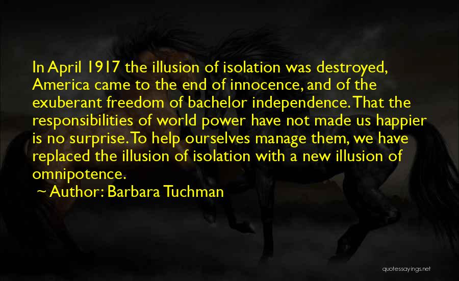 Barbara Tuchman Quotes: In April 1917 The Illusion Of Isolation Was Destroyed, America Came To The End Of Innocence, And Of The Exuberant