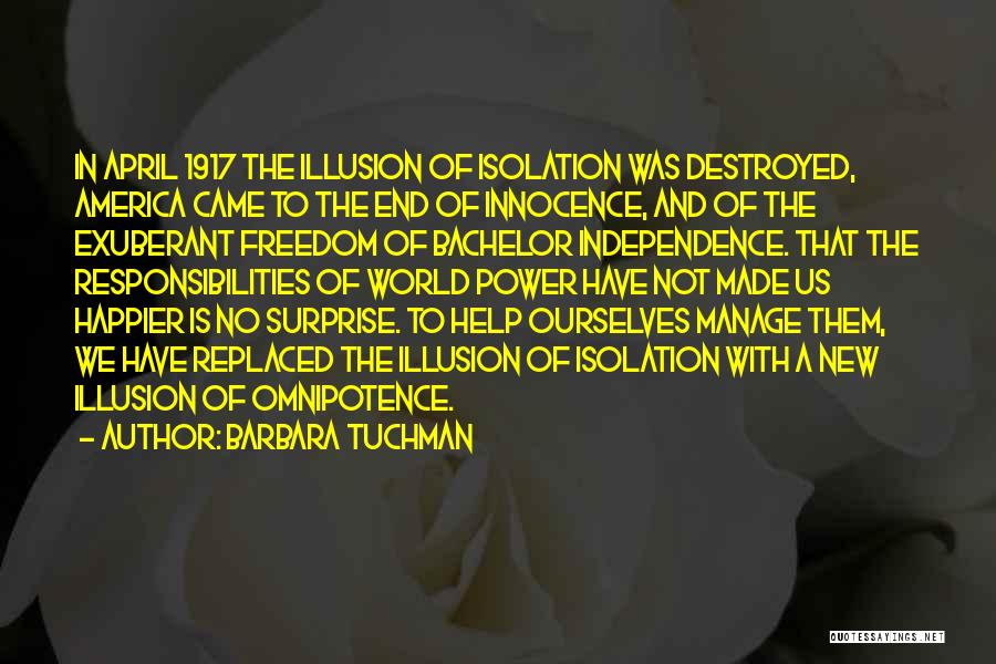 Barbara Tuchman Quotes: In April 1917 The Illusion Of Isolation Was Destroyed, America Came To The End Of Innocence, And Of The Exuberant