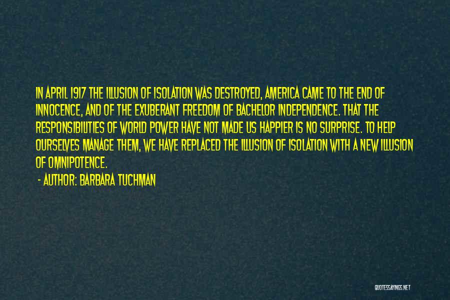 Barbara Tuchman Quotes: In April 1917 The Illusion Of Isolation Was Destroyed, America Came To The End Of Innocence, And Of The Exuberant