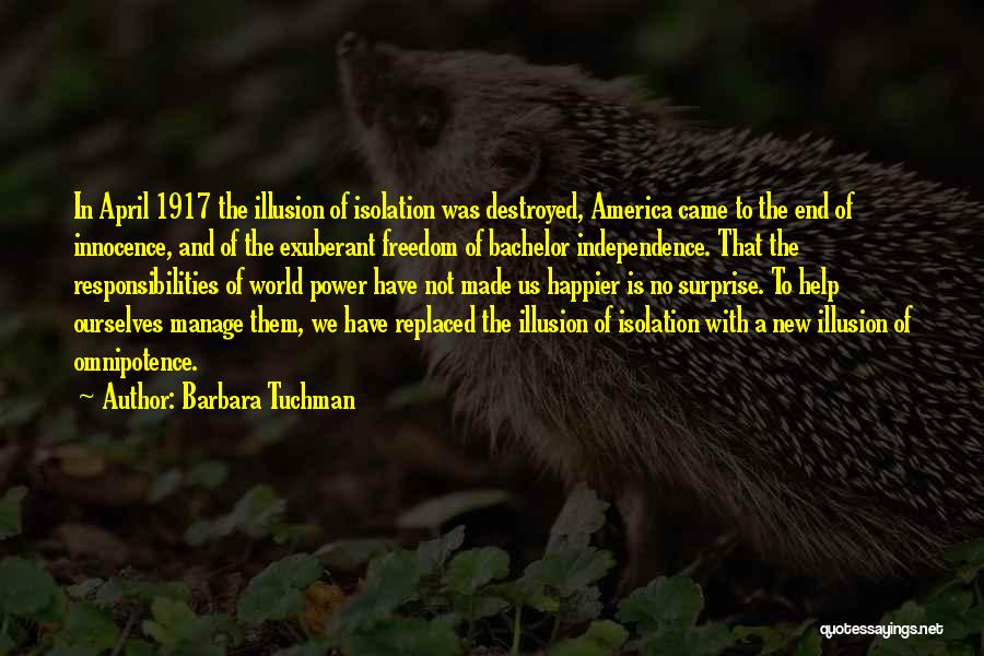 Barbara Tuchman Quotes: In April 1917 The Illusion Of Isolation Was Destroyed, America Came To The End Of Innocence, And Of The Exuberant