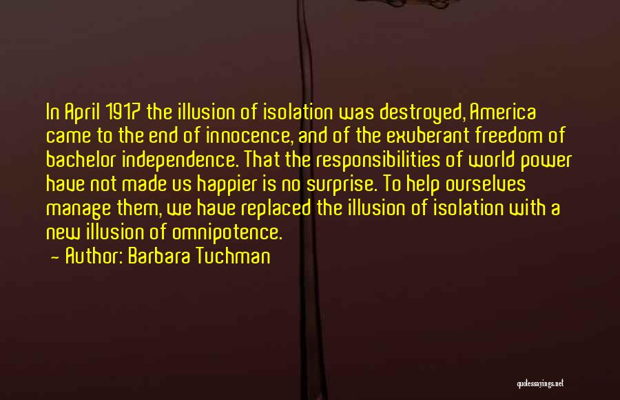Barbara Tuchman Quotes: In April 1917 The Illusion Of Isolation Was Destroyed, America Came To The End Of Innocence, And Of The Exuberant