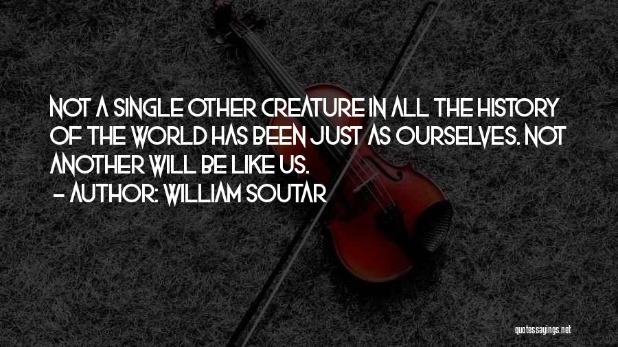William Soutar Quotes: Not A Single Other Creature In All The History Of The World Has Been Just As Ourselves. Not Another Will