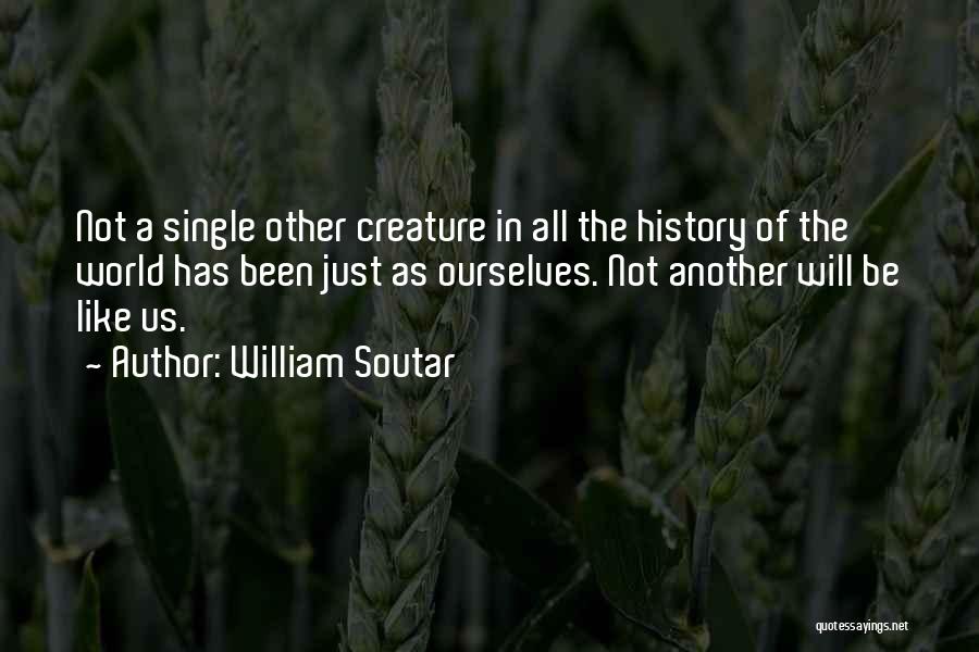 William Soutar Quotes: Not A Single Other Creature In All The History Of The World Has Been Just As Ourselves. Not Another Will