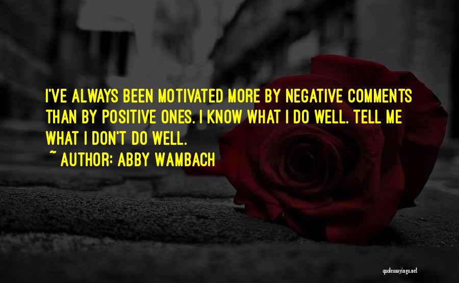 Abby Wambach Quotes: I've Always Been Motivated More By Negative Comments Than By Positive Ones. I Know What I Do Well. Tell Me