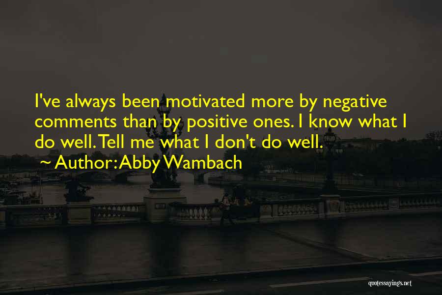 Abby Wambach Quotes: I've Always Been Motivated More By Negative Comments Than By Positive Ones. I Know What I Do Well. Tell Me