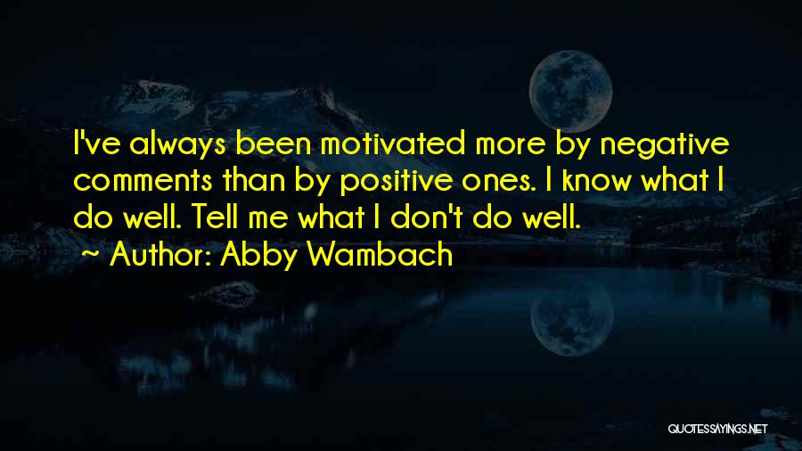 Abby Wambach Quotes: I've Always Been Motivated More By Negative Comments Than By Positive Ones. I Know What I Do Well. Tell Me