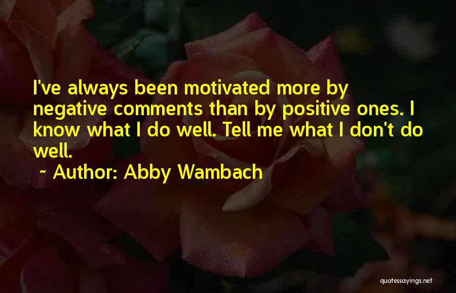 Abby Wambach Quotes: I've Always Been Motivated More By Negative Comments Than By Positive Ones. I Know What I Do Well. Tell Me