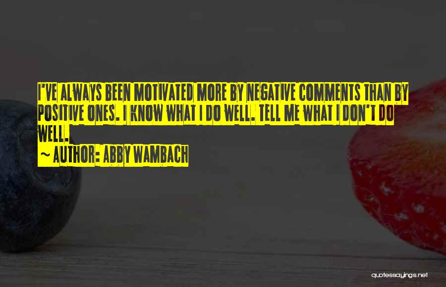 Abby Wambach Quotes: I've Always Been Motivated More By Negative Comments Than By Positive Ones. I Know What I Do Well. Tell Me