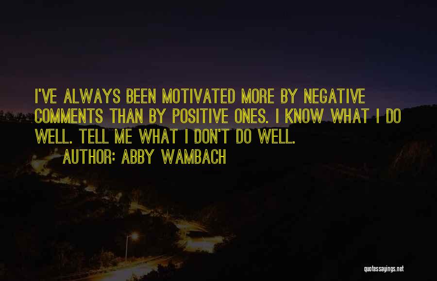 Abby Wambach Quotes: I've Always Been Motivated More By Negative Comments Than By Positive Ones. I Know What I Do Well. Tell Me