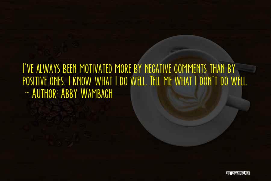 Abby Wambach Quotes: I've Always Been Motivated More By Negative Comments Than By Positive Ones. I Know What I Do Well. Tell Me