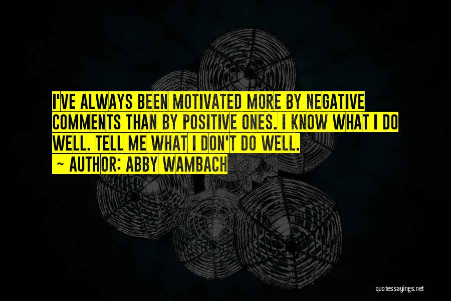 Abby Wambach Quotes: I've Always Been Motivated More By Negative Comments Than By Positive Ones. I Know What I Do Well. Tell Me