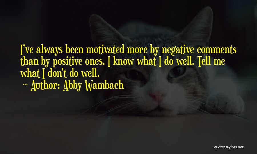 Abby Wambach Quotes: I've Always Been Motivated More By Negative Comments Than By Positive Ones. I Know What I Do Well. Tell Me