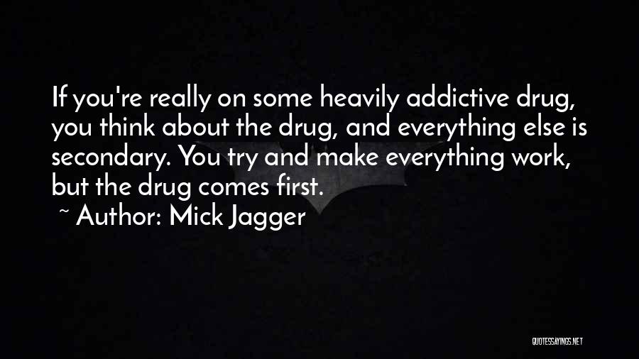Mick Jagger Quotes: If You're Really On Some Heavily Addictive Drug, You Think About The Drug, And Everything Else Is Secondary. You Try