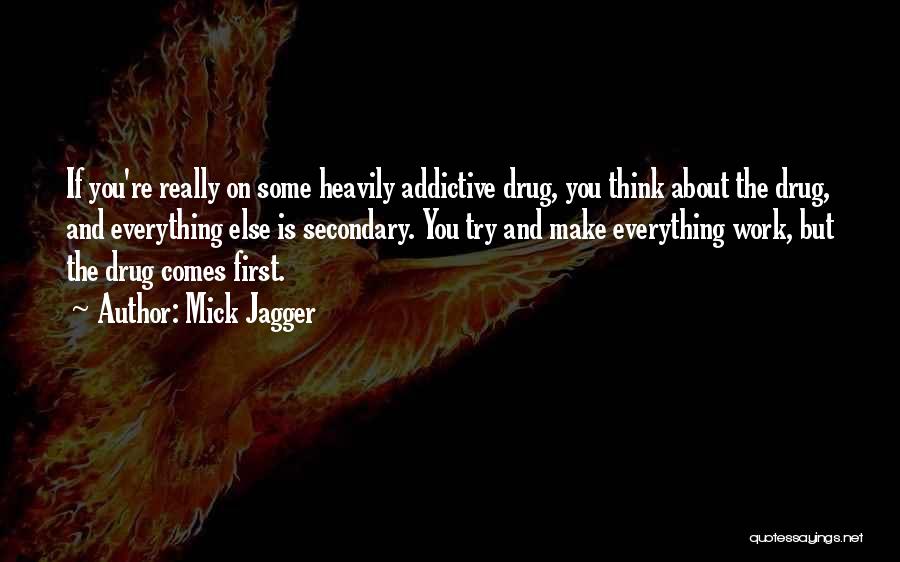 Mick Jagger Quotes: If You're Really On Some Heavily Addictive Drug, You Think About The Drug, And Everything Else Is Secondary. You Try