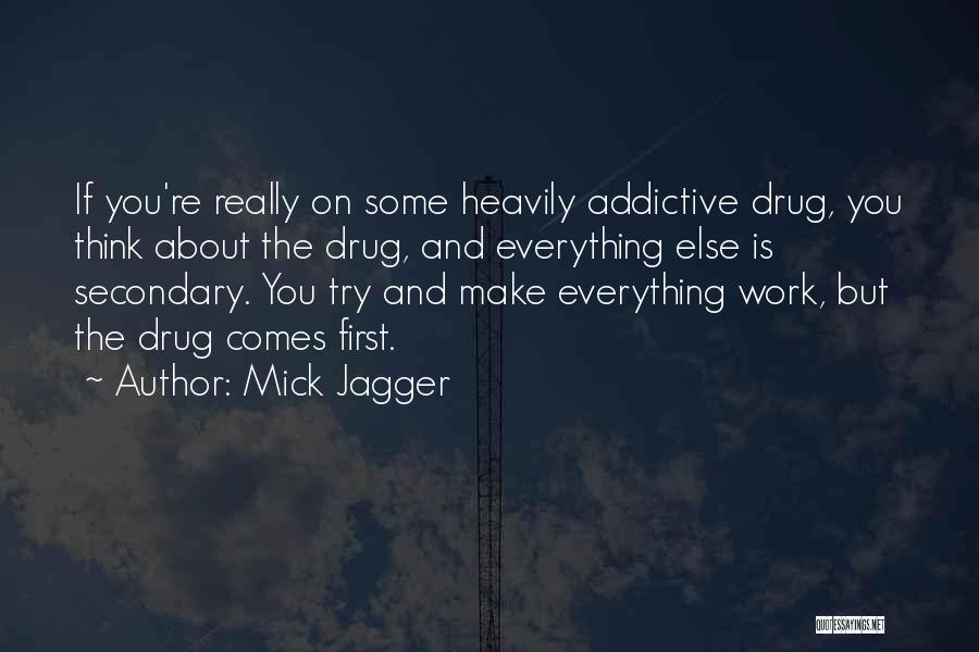 Mick Jagger Quotes: If You're Really On Some Heavily Addictive Drug, You Think About The Drug, And Everything Else Is Secondary. You Try